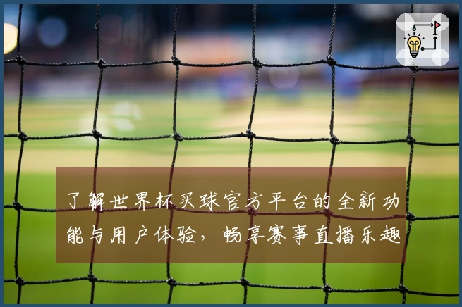 了解世界杯买球官方平台的全新功能与用户体验，畅享赛事直播乐趣