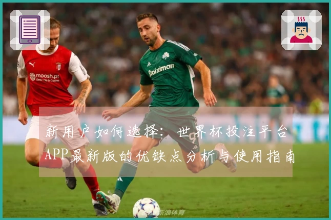 新用户如何选择：世界杯投注平台APP最新版的优缺点分析与使用指南
