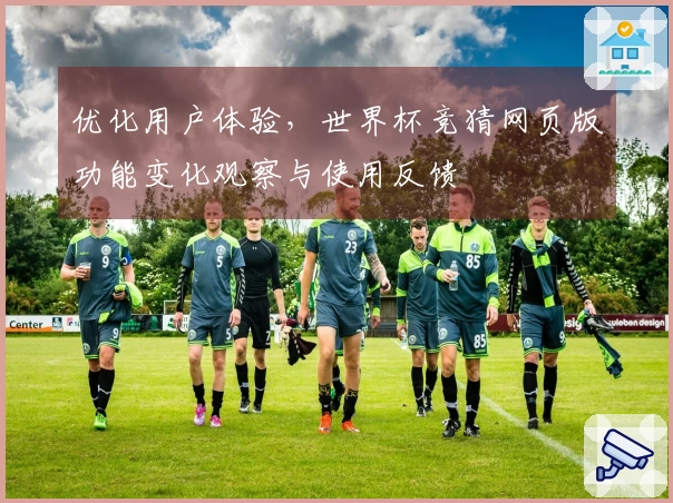 优化用户体验，世界杯竞猜网页版功能变化观察与使用反馈