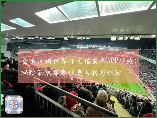 全面评测世界杯竞猜安卓APP下载:轻松获取赛事信息与精彩体验