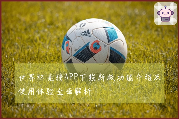 世界杯竞猜APP下载新版功能介绍及使用体验全面解析