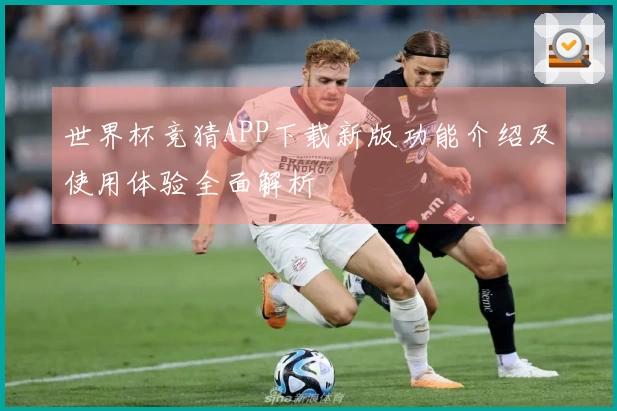 世界杯竞猜APP下载新版功能介绍及使用体验全面解析