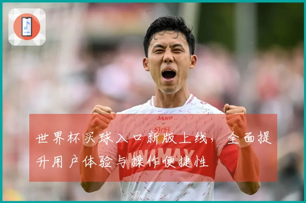 世界杯买球入口新版上线，全面提升用户体验与操作便捷性