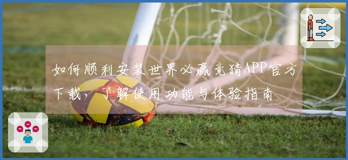 如何顺利安装世界必赢竞猜APP官方下载，了解使用功能与体验指南