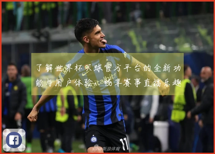 了解世界杯买球官方平台的全新功能与用户体验，畅享赛事直播乐趣