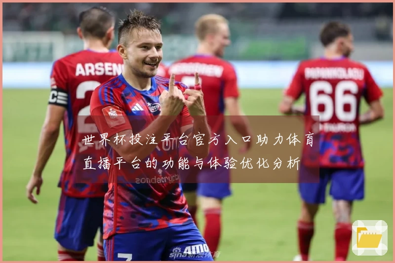 世界杯投注平台官方入口助力体育直播平台的功能与体验优化分析