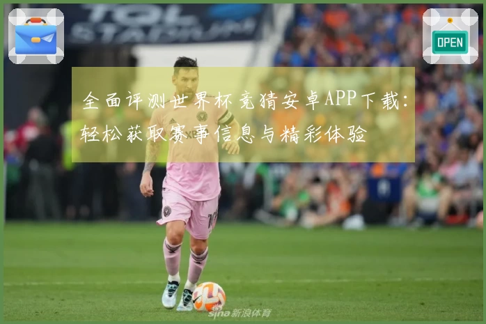 全面评测世界杯竞猜安卓APP下载：轻松获取赛事信息与精彩体验