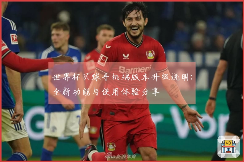 世界杯买球手机端版本升级说明：全新功能与使用体验分享