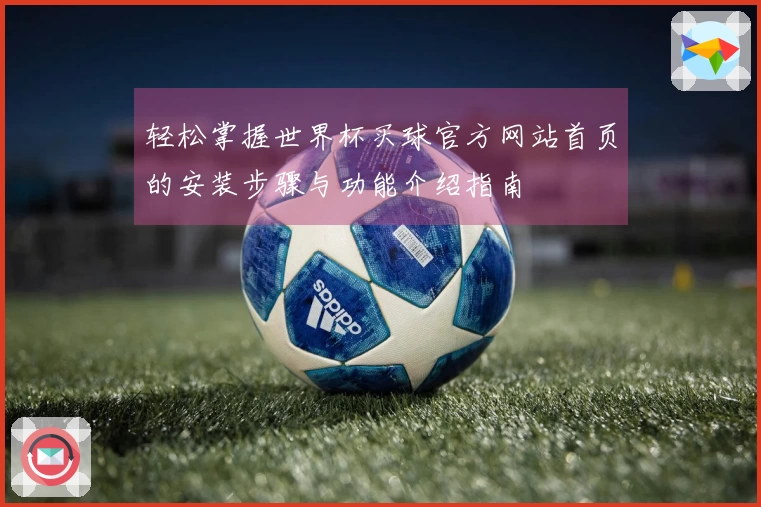 轻松掌握世界杯买球官方网站首页的安装步骤与功能介绍指南